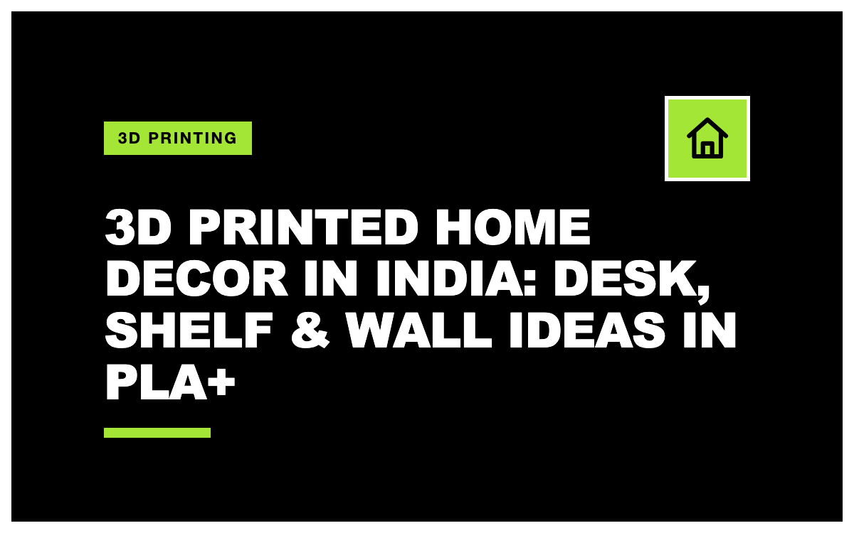 3D Printed Home Decor in India: Desk, Shelf & Wall Ideas in PLA+