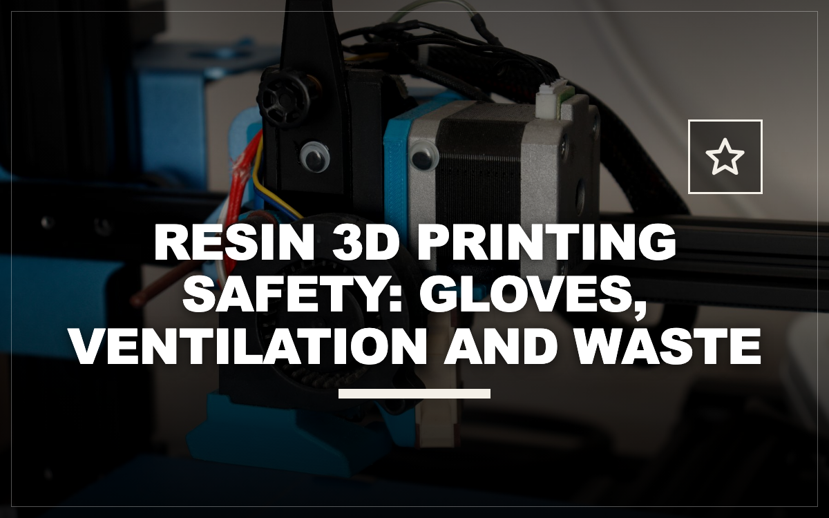 Resin 3D Printing Safety: Gloves, Ventilation and Waste