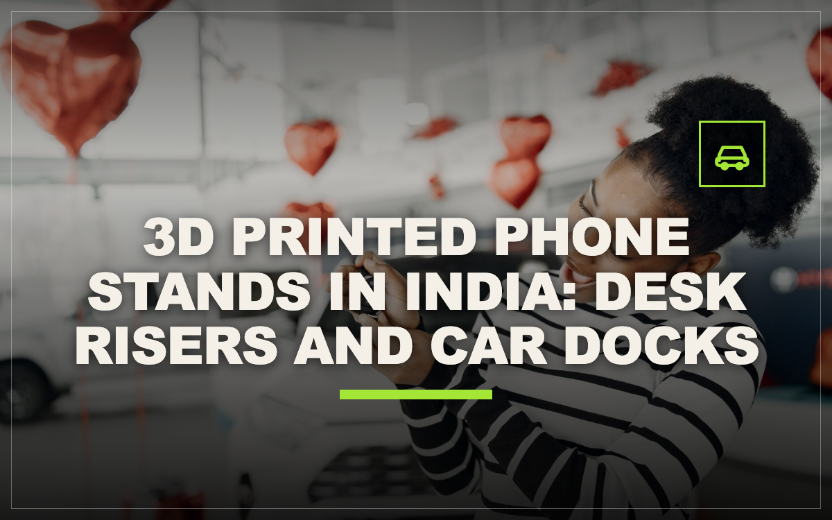 3D Printed Phone Stands in India: Desk Risers and Car Docks